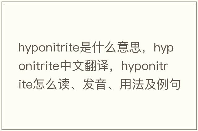 hyponitrite是什么意思，hyponitrite中文翻譯，hyponitrite怎么讀、發(fā)音、用法及例句