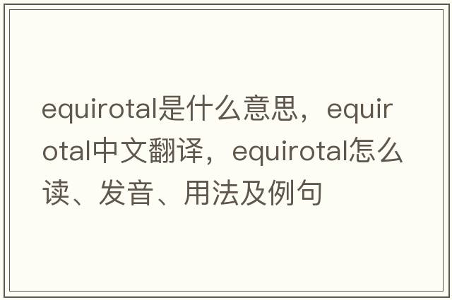 equirotal是什么意思，equirotal中文翻譯，equirotal怎么讀、發(fā)音、用法及例句