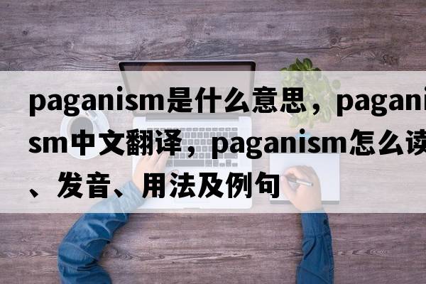 paganism是什么意思，paganism中文翻譯，paganism怎么讀、發(fā)音、用法及例句