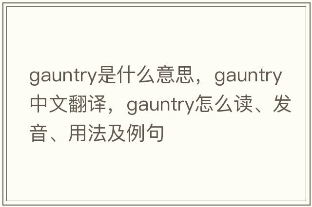 gauntry是什么意思，gauntry中文翻譯，gauntry怎么讀、發(fā)音、用法及例句