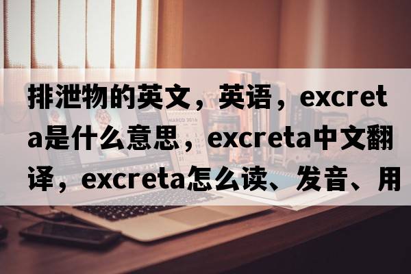 排泄物的英文，英語(yǔ)，excreta是什么意思，excreta中文翻譯，excreta怎么讀、發(fā)音、用法及例句