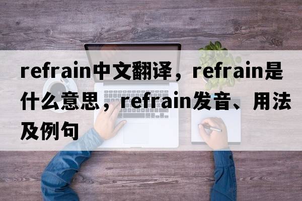 refrain中文翻譯，refrain是什么意思，refrain發(fā)音、用法及例句