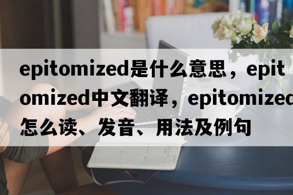 epitomized是什么意思，epitomized中文翻譯，epitomized怎么讀、發(fā)音、用法及例句