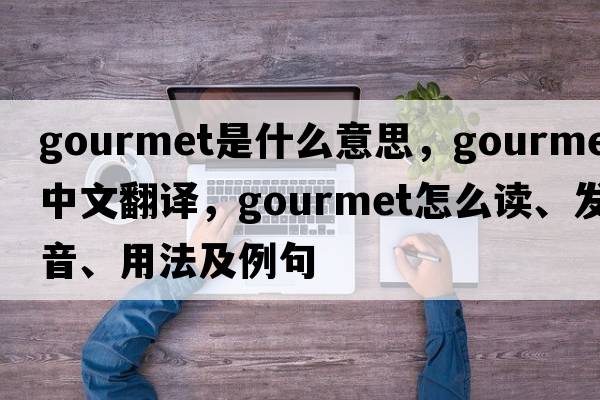 gourmet是什么意思，gourmet中文翻譯，gourmet怎么讀、發(fā)音、用法及例句