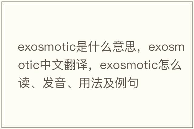 exosmotic是什么意思，exosmotic中文翻譯，exosmotic怎么讀、發(fā)音、用法及例句