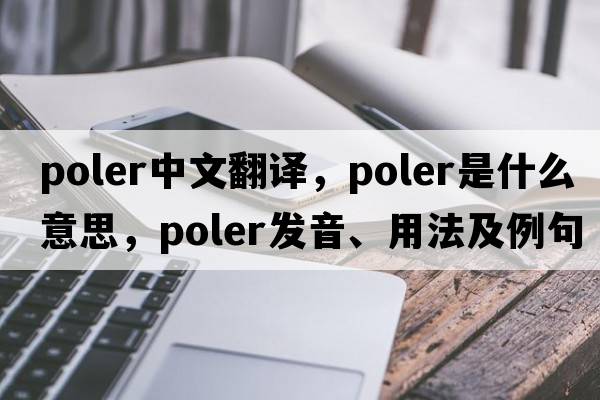 poler中文翻譯，poler是什么意思，poler發(fā)音、用法及例句
