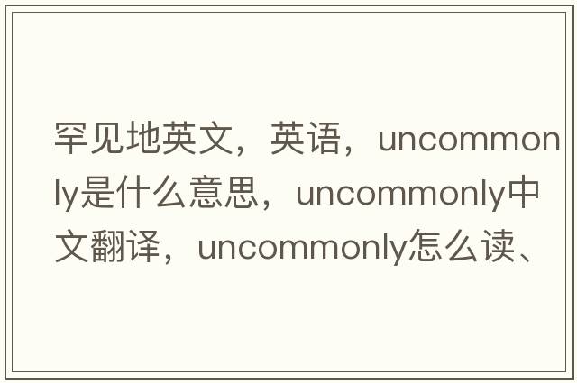 罕見(jiàn)地英文，英語(yǔ)，uncommonly是什么意思，uncommonly中文翻譯，uncommonly怎么讀、發(fā)音、用法及例句