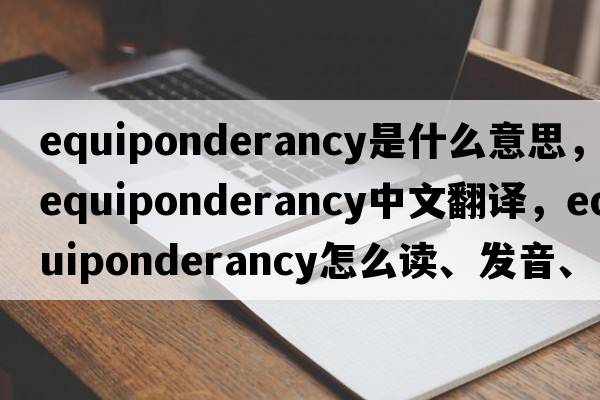 equiponderancy是什么意思，equiponderancy中文翻譯，equiponderancy怎么讀、發(fā)音、用法及例句