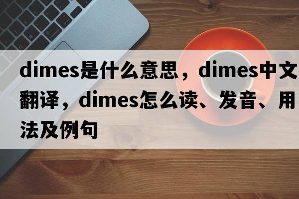 dimes是什么意思，dimes中文翻譯，dimes怎么讀、發(fā)音、用法及例句