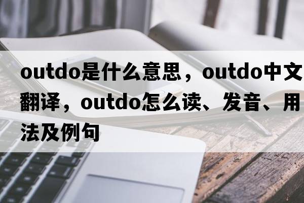 outdo是什么意思，outdo中文翻譯，outdo怎么讀、發(fā)音、用法及例句