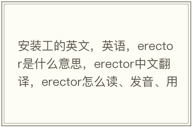 安裝工的英文，英語(yǔ)，erector是什么意思，erector中文翻譯，erector怎么讀、發(fā)音、用法及例句