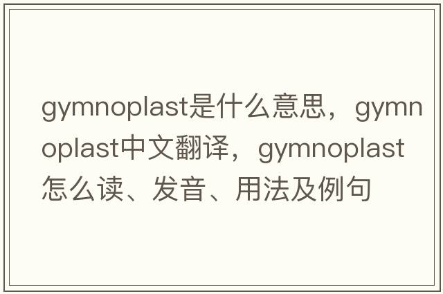 gymnoplast是什么意思，gymnoplast中文翻譯，gymnoplast怎么讀、發(fā)音、用法及例句
