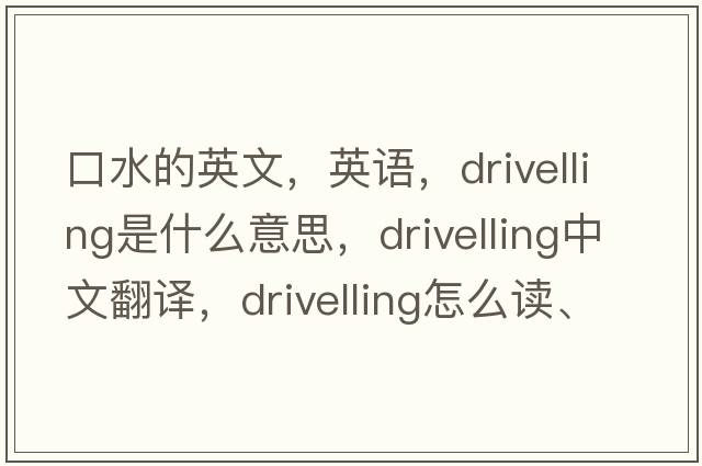 口水的英文，英語(yǔ)，drivelling是什么意思，drivelling中文翻譯，drivelling怎么讀、發(fā)音、用法及例句