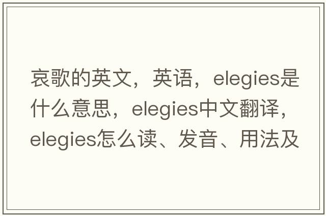 哀歌的英文，英語(yǔ)，elegies是什么意思，elegies中文翻譯，elegies怎么讀、發(fā)音、用法及例句