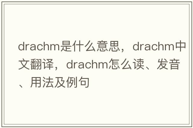 drachm是什么意思，drachm中文翻譯，drachm怎么讀、發(fā)音、用法及例句