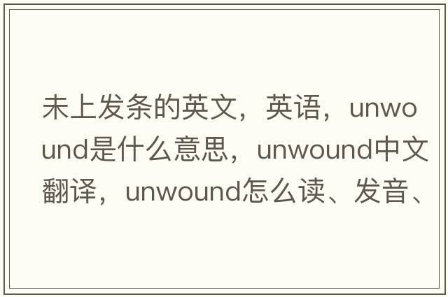 未上發(fā)條的英文，英語(yǔ)，unwound是什么意思，unwound中文翻譯，unwound怎么讀、發(fā)音、用法及例句