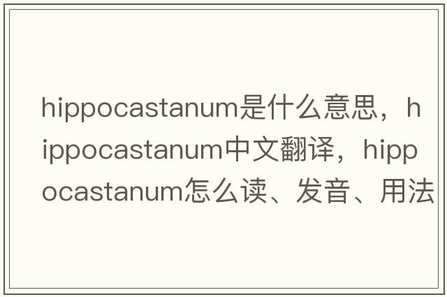 hippocastanum是什么意思，hippocastanum中文翻譯，hippocastanum怎么讀、發(fā)音、用法及例句