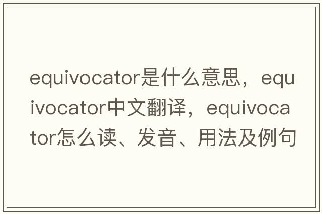 equivocator是什么意思，equivocator中文翻譯，equivocator怎么讀、發(fā)音、用法及例句
