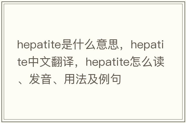 hepatite是什么意思，hepatite中文翻譯，hepatite怎么讀、發(fā)音、用法及例句