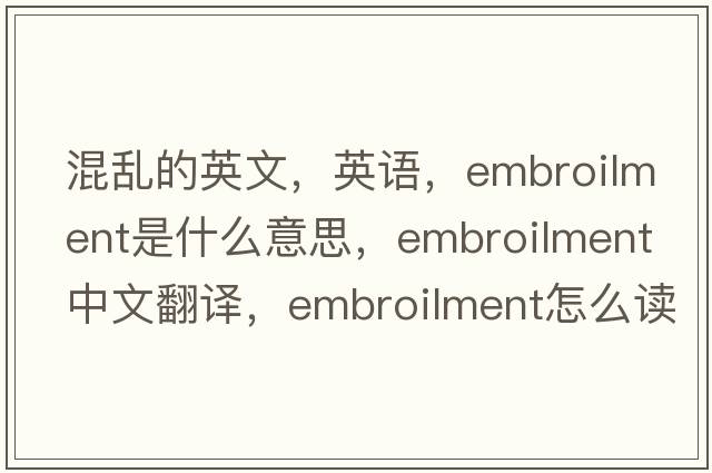 混亂的英文，英語(yǔ)，embroilment是什么意思，embroilment中文翻譯，embroilment怎么讀、發(fā)音、用法及例句