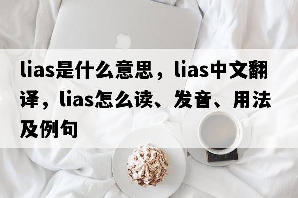 lias是什么意思，lias中文翻譯，lias怎么讀、發(fā)音、用法及例句