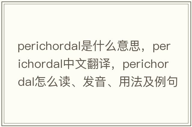 perichordal是什么意思，perichordal中文翻譯，perichordal怎么讀、發(fā)音、用法及例句