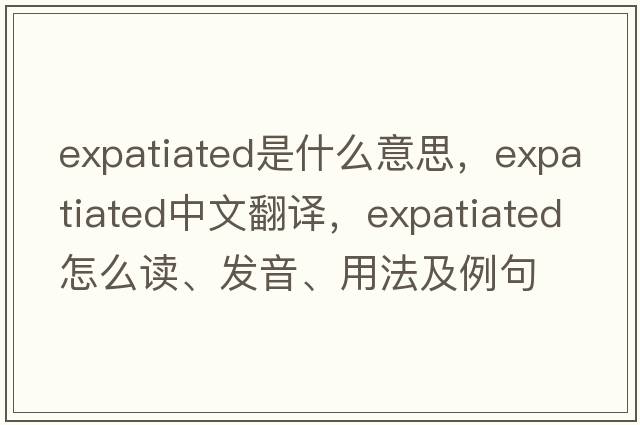 expatiated是什么意思，expatiated中文翻譯，expatiated怎么讀、發(fā)音、用法及例句