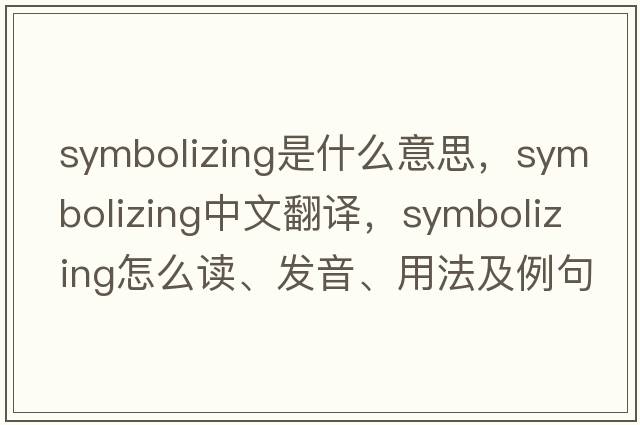 symbolizing是什么意思，symbolizing中文翻譯，symbolizing怎么讀、發(fā)音、用法及例句