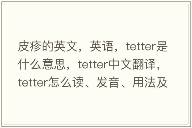 皮疹的英文，英語(yǔ)，tetter是什么意思，tetter中文翻譯，tetter怎么讀、發(fā)音、用法及例句