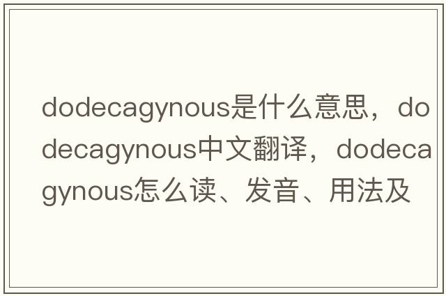 dodecagynous是什么意思，dodecagynous中文翻譯，dodecagynous怎么讀、發(fā)音、用法及例句