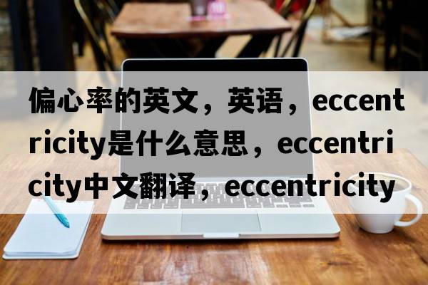 偏心率的英文，英語(yǔ)，eccentricity是什么意思，eccentricity中文翻譯，eccentricity怎么讀、發(fā)音、用法及例句