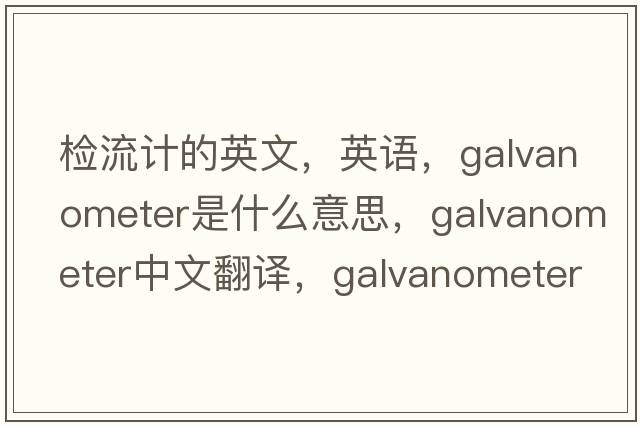 檢流計的英文，英語(yǔ)，galvanometer是什么意思，galvanometer中文翻譯，galvanometer怎么讀、發(fā)音、用法及例句