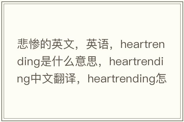 悲慘的英文，英語(yǔ)，heartrending是什么意思，heartrending中文翻譯，heartrending怎么讀、發(fā)音、用法及例句