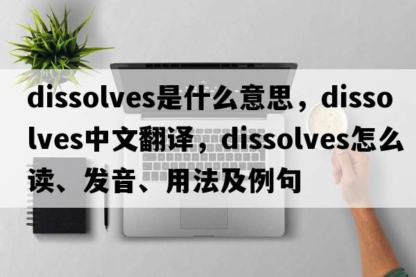 dissolves是什么意思，dissolves中文翻譯，dissolves怎么讀、發(fā)音、用法及例句