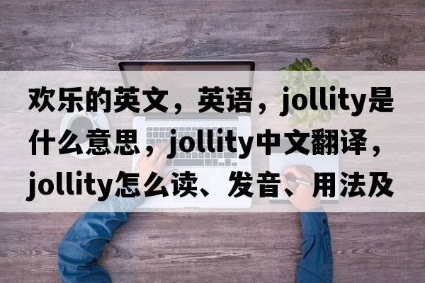 歡樂(lè )的英文，英語(yǔ)，jollity是什么意思，jollity中文翻譯，jollity怎么讀、發(fā)音、用法及例句