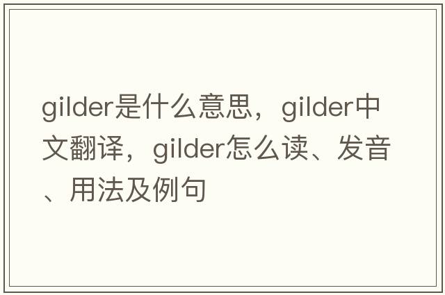 gilder是什么意思，gilder中文翻譯，gilder怎么讀、發(fā)音、用法及例句
