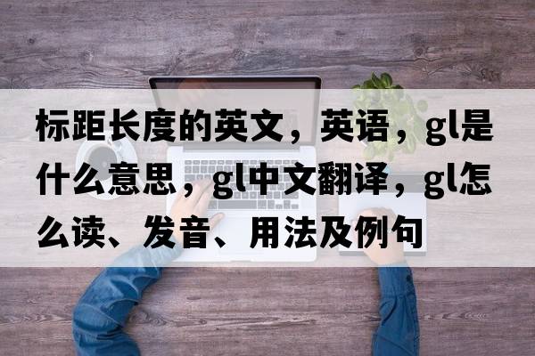 標距長(cháng)度的英文，英語(yǔ)，gl是什么意思，gl中文翻譯，gl怎么讀、發(fā)音、用法及例句