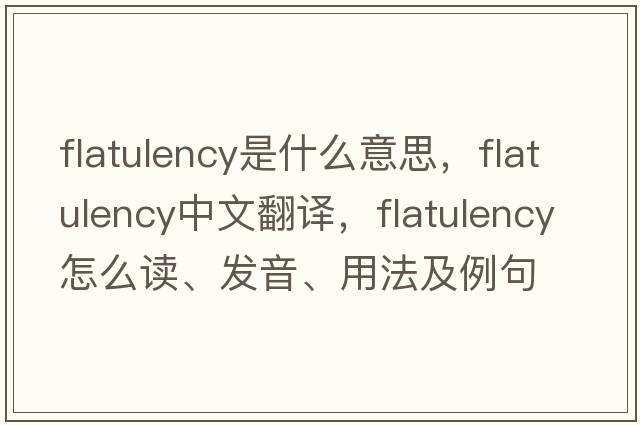 flatulency是什么意思，flatulency中文翻譯，flatulency怎么讀、發(fā)音、用法及例句