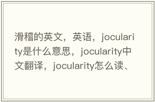 滑稽的英文，英語(yǔ)，jocularity是什么意思，jocularity中文翻譯，jocularity怎么讀、發(fā)音、用法及例句