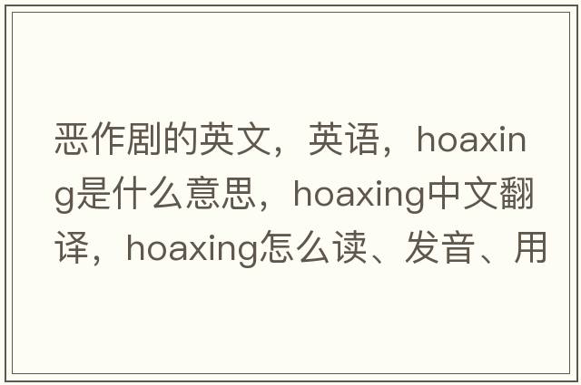 惡作劇的英文，英語(yǔ)，hoaxing是什么意思，hoaxing中文翻譯，hoaxing怎么讀、發(fā)音、用法及例句