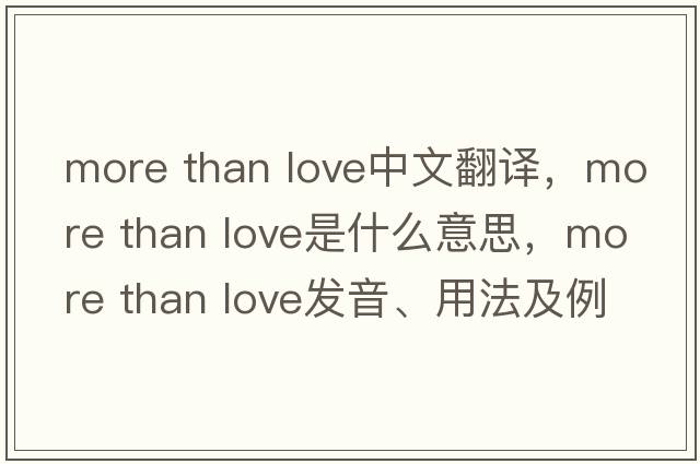 more than love中文翻譯，more than love是什么意思，more than love發(fā)音、用法及例句