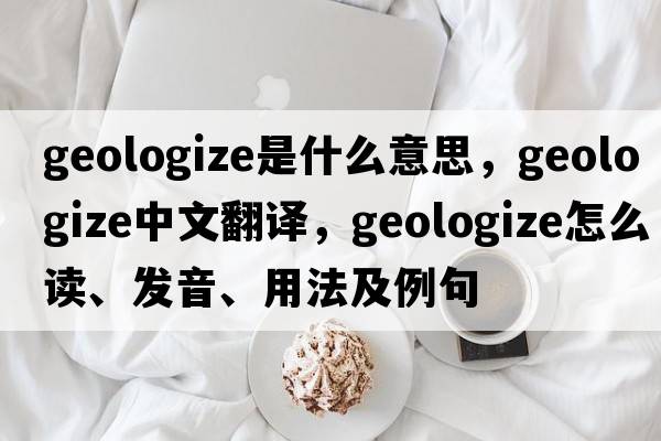 geologize是什么意思，geologize中文翻譯，geologize怎么讀、發(fā)音、用法及例句