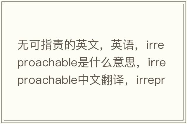 無(wú)可指責的英文，英語(yǔ)，irreproachable是什么意思，irreproachable中文翻譯，irreproachable怎么讀、發(fā)音、用法及例句