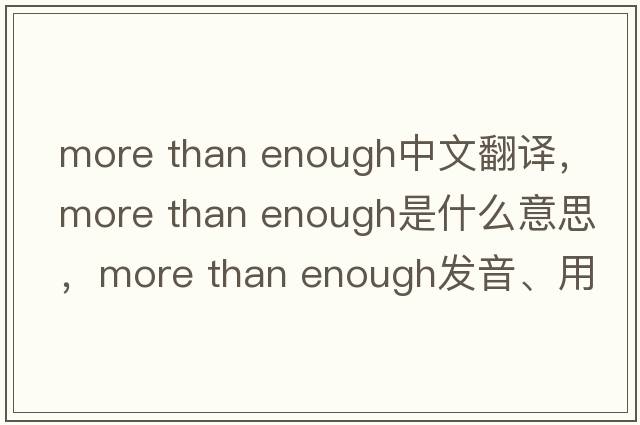 more than enough中文翻譯，more than enough是什么意思，more than enough發(fā)音、用法及例句