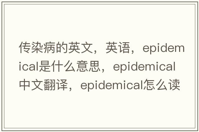 傳染病的英文，英語(yǔ)，epidemical是什么意思，epidemical中文翻譯，epidemical怎么讀、發(fā)音、用法及例句