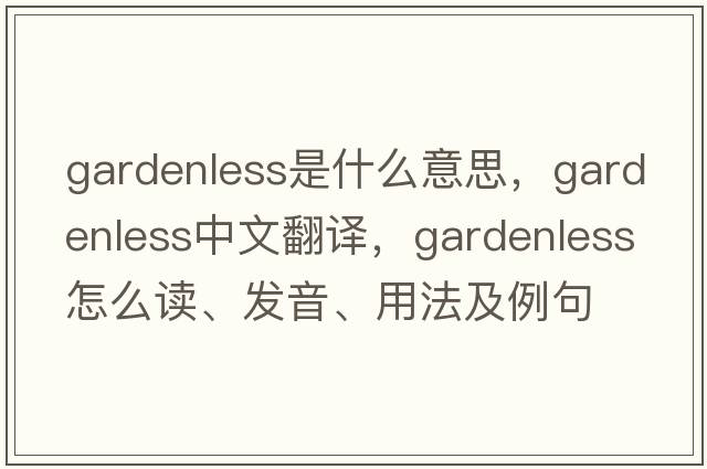 gardenless是什么意思，gardenless中文翻譯，gardenless怎么讀、發(fā)音、用法及例句