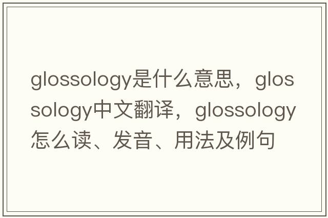 glossology是什么意思，glossology中文翻譯，glossology怎么讀、發(fā)音、用法及例句