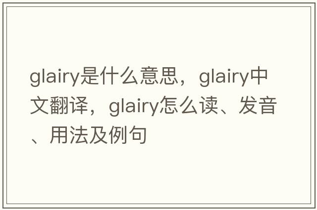 glairy是什么意思，glairy中文翻譯，glairy怎么讀、發(fā)音、用法及例句