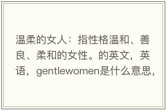 溫柔的女人：指性格溫和、善良、柔和的女性。的英文，英語(yǔ)，gentlewomen是什么意思，gentlewomen中文翻譯，gentlewomen怎么讀、發(fā)音、用法及例句