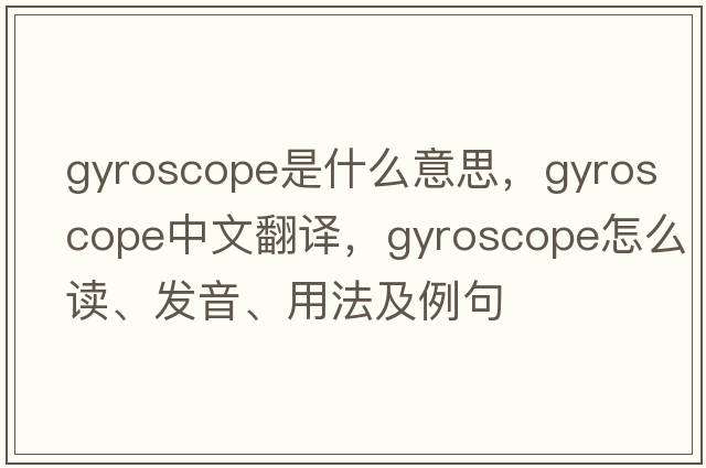 gyroscope是什么意思，gyroscope中文翻譯，gyroscope怎么讀、發(fā)音、用法及例句